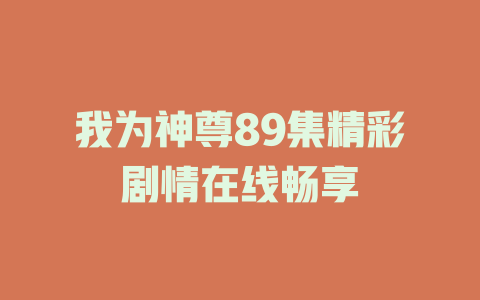 我为神尊89集精彩剧情在线畅享