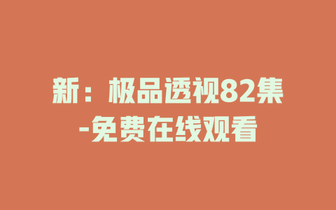 新：极品透视82集-免费在线观看