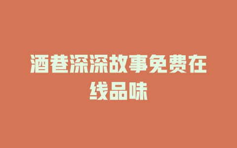酒巷深深故事免费在线品味