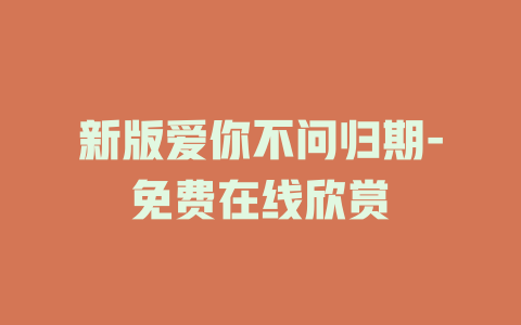 新版爱你不问归期-免费在线欣赏