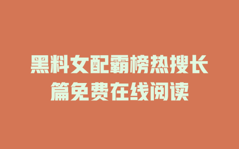 黑料女配霸榜热搜长篇免费在线阅读