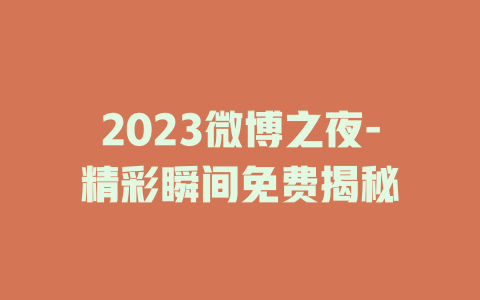 2023微博之夜-精彩瞬间免费揭秘
