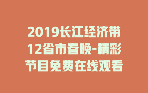 2019长江经济带12省市春晚-精彩节目免费在线观看