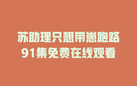 苏助理只想带崽跑路91集免费在线观看