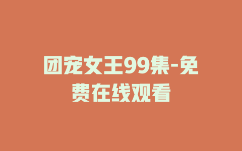 团宠女王99集-免费在线观看