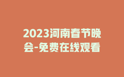 2023河南春节晚会-免费在线观看