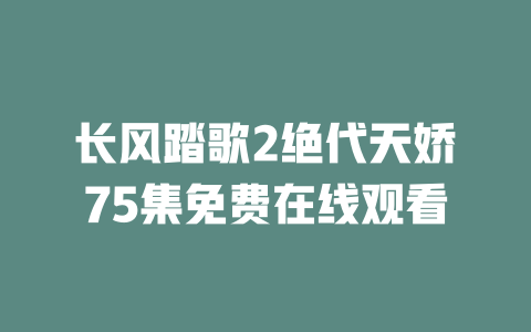 长风踏歌2绝代天娇75集免费在线观看