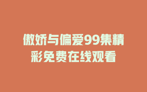 傲娇与偏爱99集精彩免费在线观看