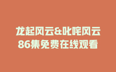 龙起风云&叱咤风云86集免费在线观看