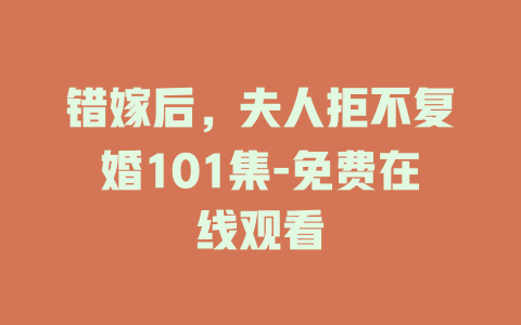 错嫁后，夫人拒不复婚101集-免费在线观看