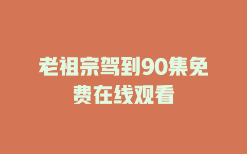 老祖宗驾到90集免费在线观看