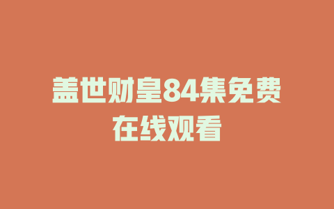 盖世财皇84集免费在线观看