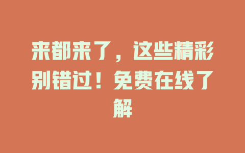 来都来了，这些精彩别错过！免费在线了解
