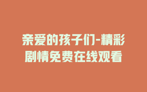 亲爱的孩子们-精彩剧情免费在线观看