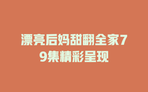 漂亮后妈甜翻全家79集精彩呈现