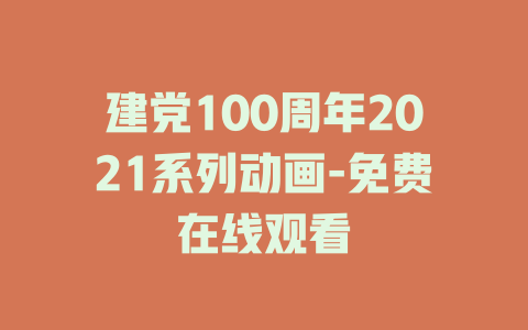 建党100周年2021系列动画-免费在线观看