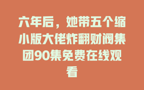 六年后，她带五个缩小版大佬炸翻财阀集团90集免费在线观看