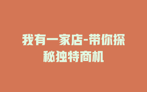 我有一家店-带你探秘独特商机