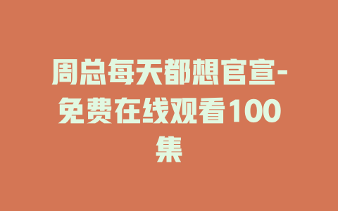 周总每天都想官宣-免费在线观看100集