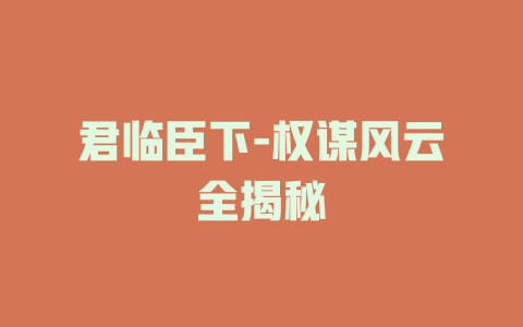 君临臣下-权谋风云全揭秘