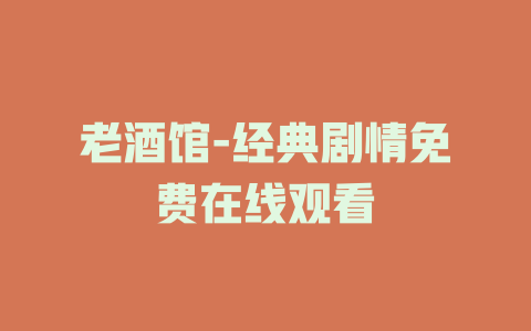 老酒馆-经典剧情免费在线观看