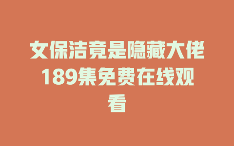 女保洁竟是隐藏大佬189集免费在线观看