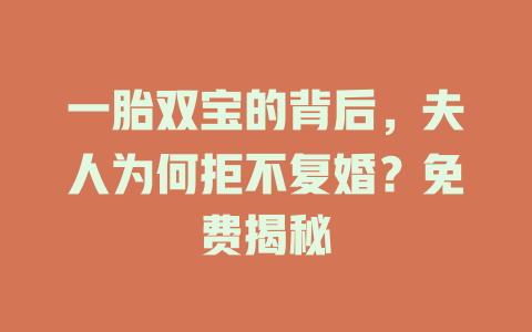一胎双宝的背后，夫人为何拒不复婚？免费揭秘