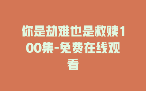 你是劫难也是救赎100集-免费在线观看