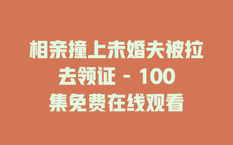 相亲撞上未婚夫被拉去领证 - 100集免费在线观看