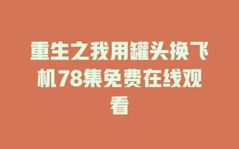 重生之我用罐头换飞机78集免费在线观看