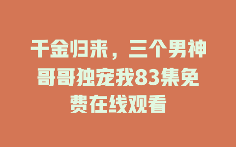 千金归来，三个男神哥哥独宠我83集免费在线观看