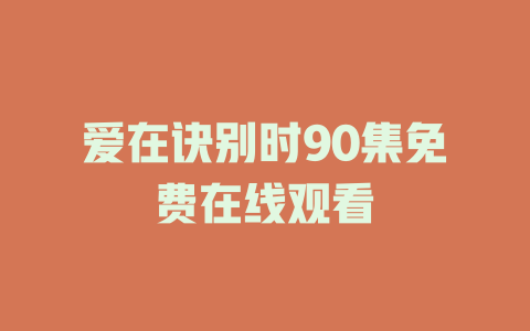 爱在诀别时90集免费在线观看
