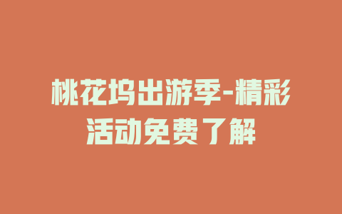 桃花坞出游季-精彩活动免费了解