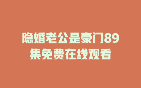 隐婚老公是豪门89集免费在线观看