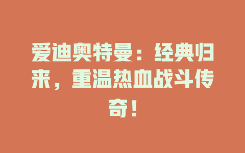 爱迪奥特曼：经典归来，重温热血战斗传奇！