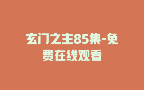 玄门之主85集-免费在线观看