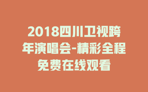 2018四川卫视跨年演唱会-精彩全程免费在线观看