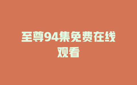 至尊94集免费在线观看