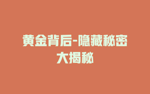 黄金背后-隐藏秘密大揭秘