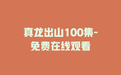 真龙出山100集-免费在线观看