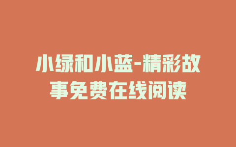 小绿和小蓝-精彩故事免费在线阅读