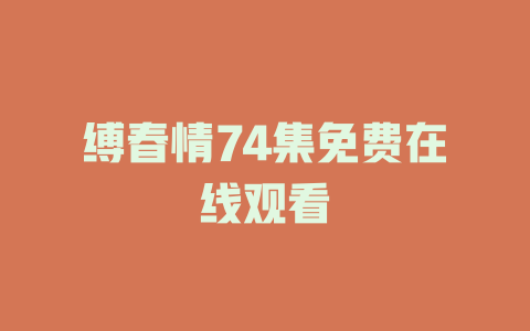 缚春情74集免费在线观看