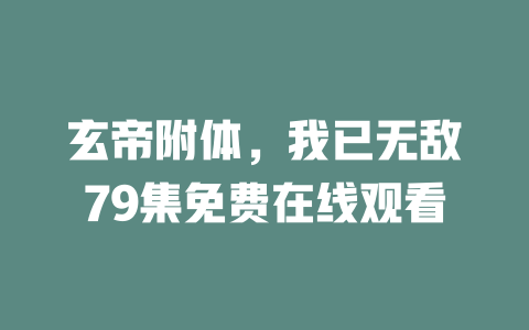 玄帝附体，我已无敌79集免费在线观看