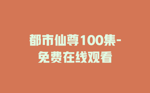 都市仙尊100集-免费在线观看