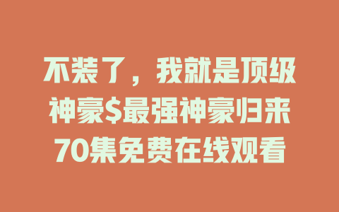 不装了，我就是顶级神豪$最强神豪归来70集免费在线观看