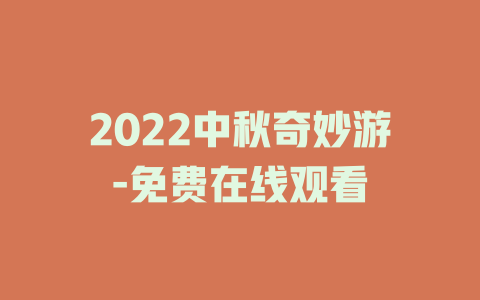 2022中秋奇妙游-免费在线观看
