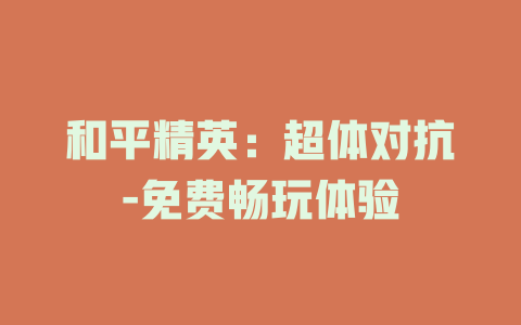 和平精英：超体对抗-免费畅玩体验