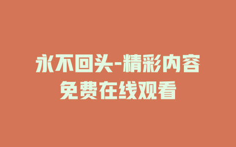 永不回头-精彩内容免费在线观看