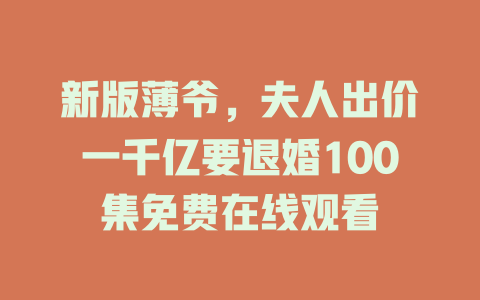 新版薄爷，夫人出价一千亿要退婚100集免费在线观看