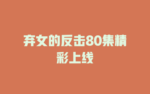 弃女的反击80集精彩上线